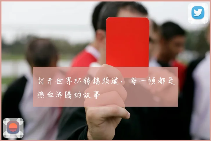 打开世界杯转播频道，每一帧都是热血沸腾的故事