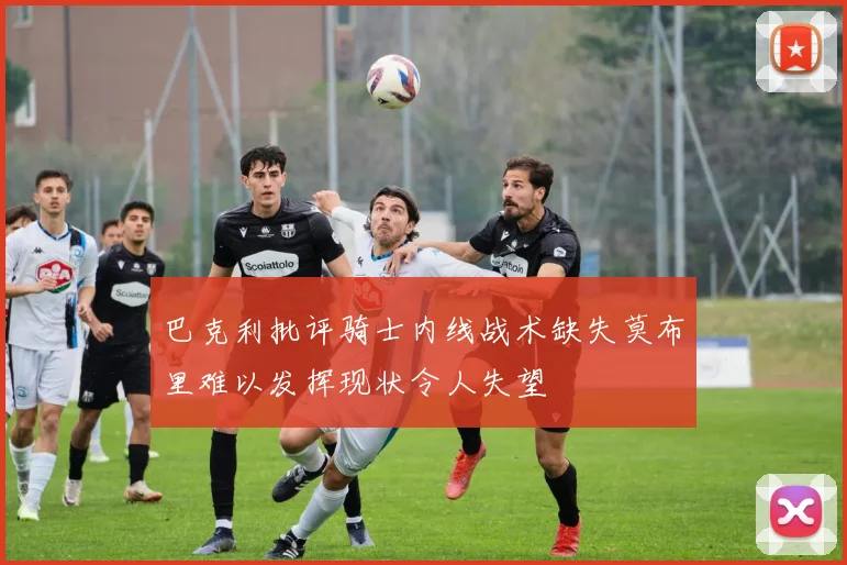 巴克利批评骑士内线战术缺失莫布里难以发挥现状令人失望