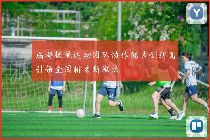 成都极限运动团队协作能力创新高引领全国排名新潮流
