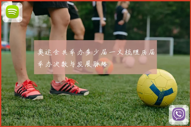 奥运会共举办多少届一文梳理历届举办次数与发展脉络
