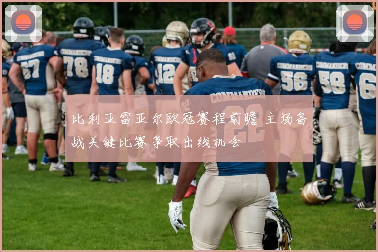 比利亚雷亚尔欧冠赛程前瞻 主场备战关键比赛争取出线机会