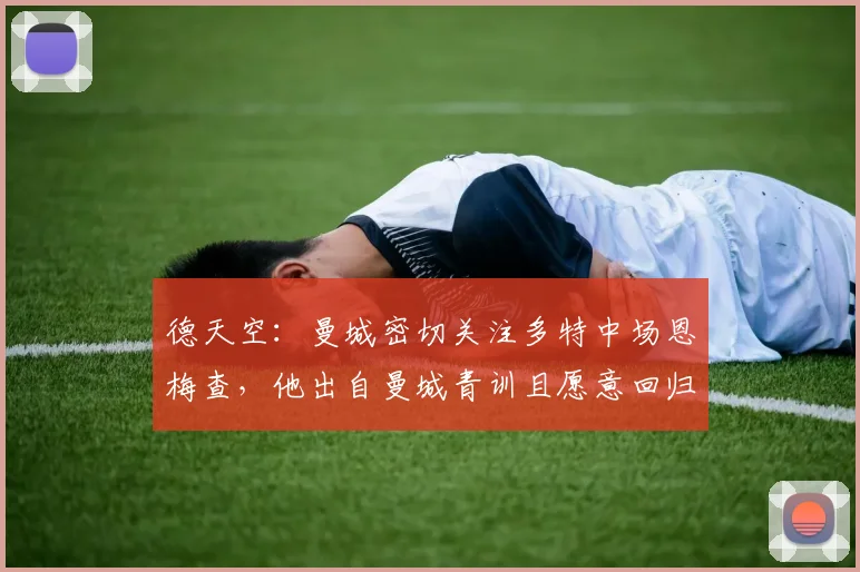 德天空：曼城密切关注多特中场恩梅查，他出自曼城青训且愿意回归